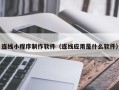 那曲连线小程序制作软件（连线应用是什么软件）