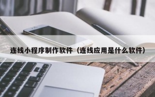 那曲连线小程序制作软件（连线应用是什么软件）