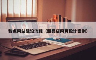 那曲甜点网站建设流程（甜品店网页设计案例）