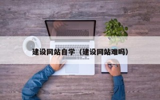 那曲建设网站自学（建设网站难吗）