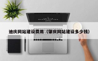 那曲迪庆网站建设费用（肇庆网站建设多少钱）