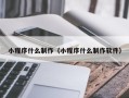 那曲小程序什么制作（小程序什么制作软件）