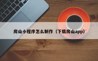 那曲房山小程序怎么制作（下载房山app）