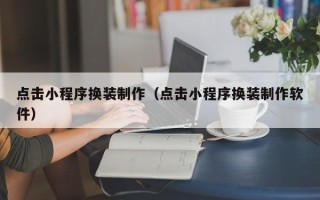 那曲点击小程序换装制作（点击小程序换装制作软件）