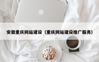 那曲安徽重庆网站建设（重庆网站建设推广服务）