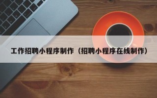那曲工作招聘小程序制作（招聘小程序在线制作）