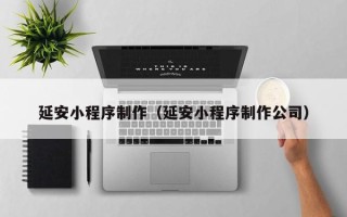 那曲延安小程序制作（延安小程序制作公司）