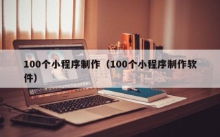 那曲100个小程序制作（100个小程序制作软件）