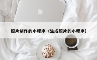 那曲照片制作的小程序（生成照片的小程序）