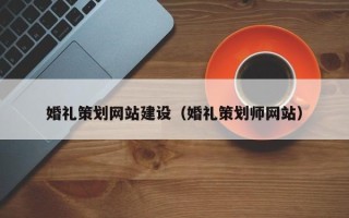 那曲婚礼策划网站建设（婚礼策划师网站）