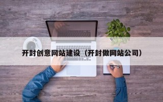 那曲开封创意网站建设（开封做网站公司）
